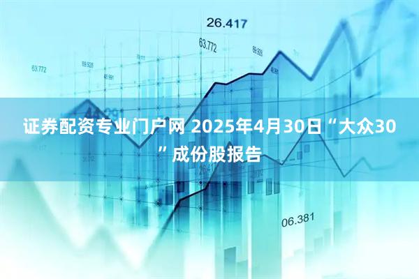 证券配资专业门户网 2025年4月30日“大众30”成份股报告
