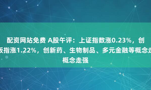 配资网站免费 A股午评：上证指数涨0.23%，创业板指涨1.22%，创新药、生物制品、多元金融等概念走强