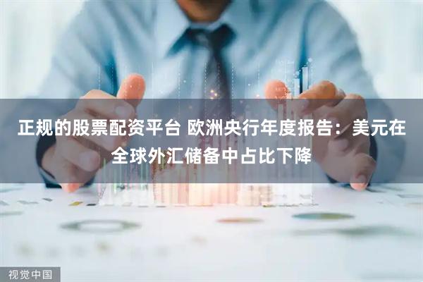正规的股票配资平台 欧洲央行年度报告：美元在全球外汇储备中占比下降