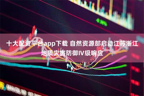 十大配资平台app下载 自然资源部启动江苏浙江地质灾害防御Ⅳ级响应
