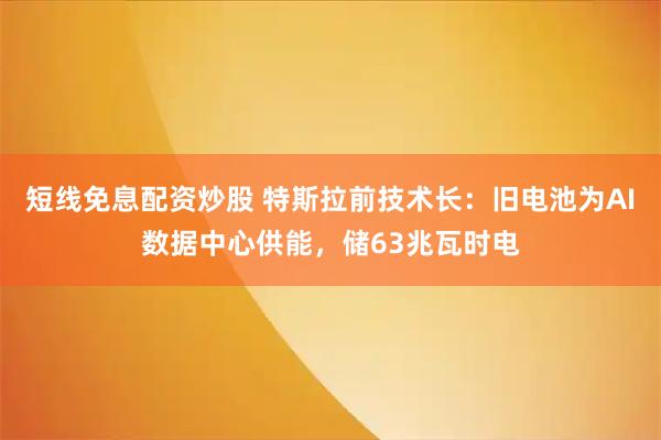 短线免息配资炒股 特斯拉前技术长：旧电池为AI数据中心供能，储63兆瓦时电