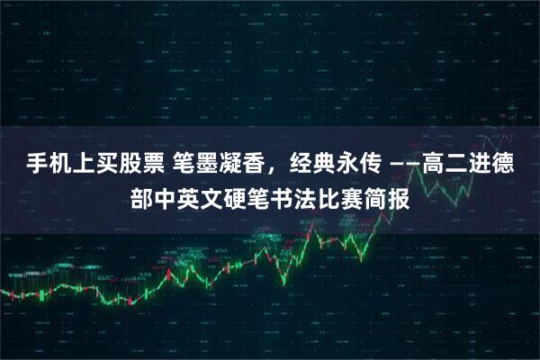 手机上买股票 笔墨凝香，经典永传 ——高二进德部中英文硬笔书法比赛简报