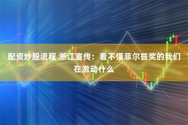 配资炒股流程 浙江宣传：看不懂菲尔兹奖的我们在激动什么