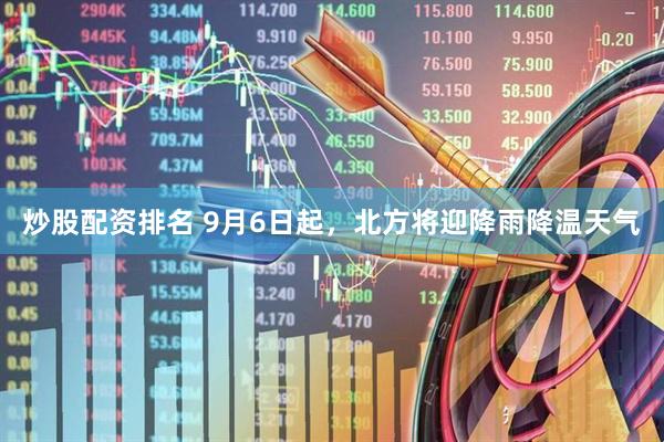 炒股配资排名 9月6日起，北方将迎降雨降温天气