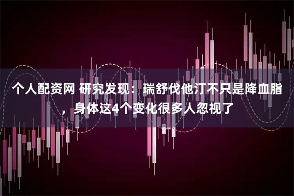 个人配资网 研究发现：瑞舒伐他汀不只是降血脂，身体这4个变化很多人忽视了